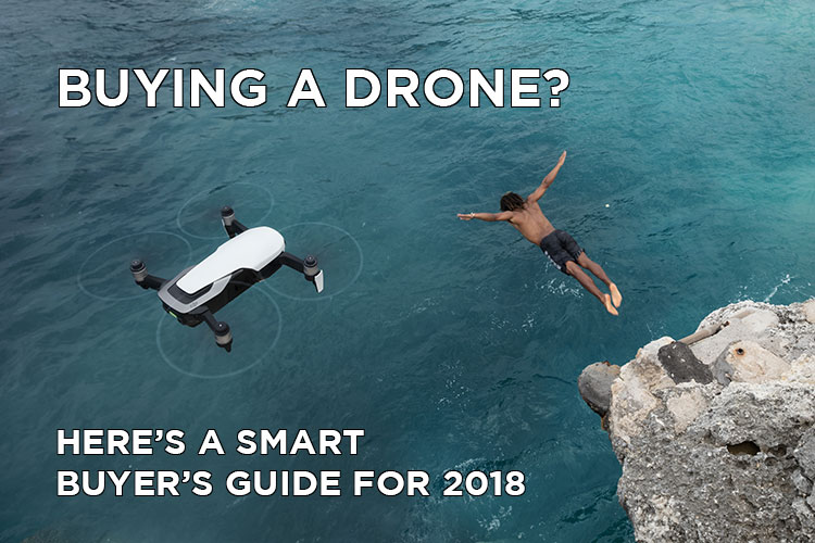 Buying a Drone? Here's the Smart Buyer's Guide for 2018