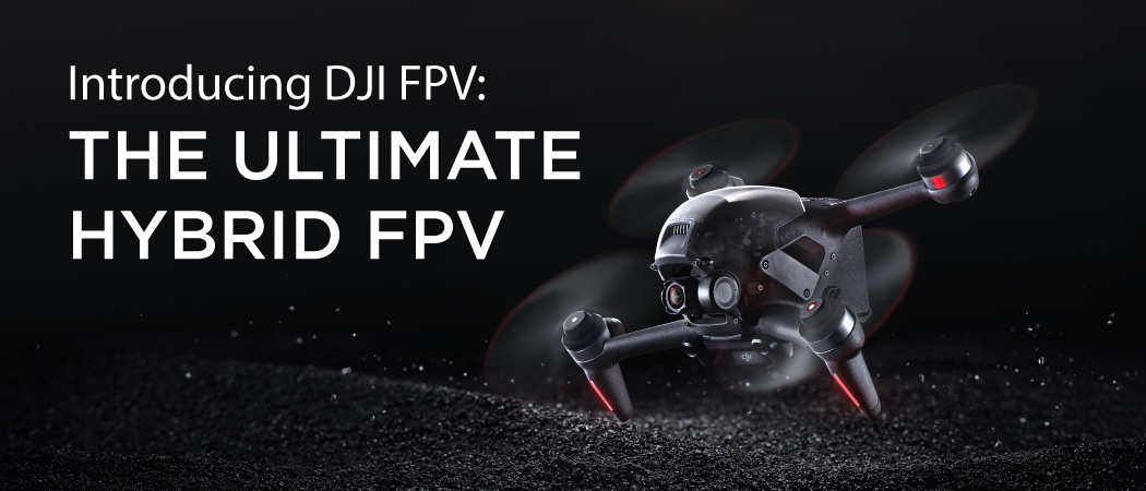 Introducing DJI FPV: The Ultimate Hybrid FPV 
