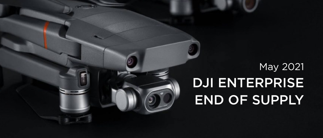 DJI Enterprise End Of Supply - May 2021