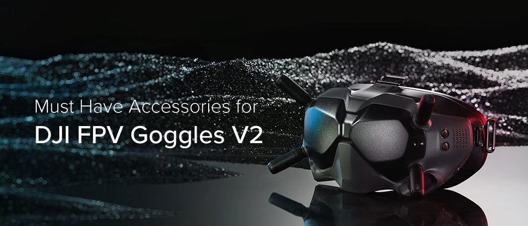 Must Have Accessories for DJI FPV Goggles V2 