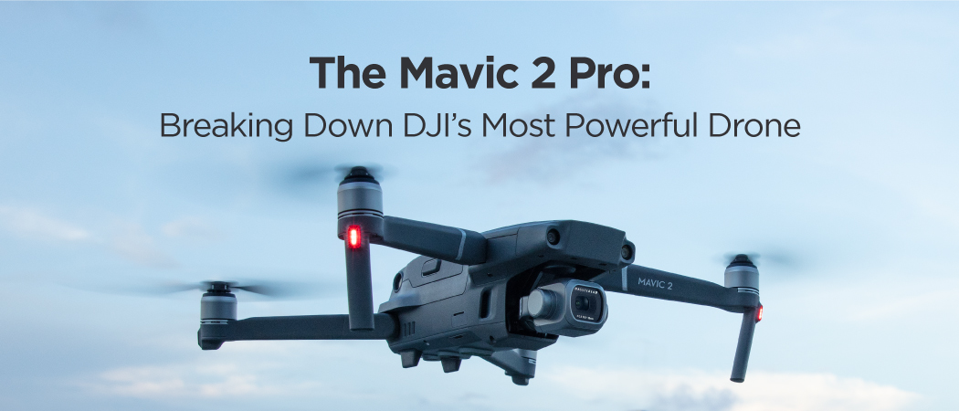 The Mavic 2 Pro: Breaking Down DJI’s Most Powerful Drone